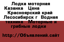 Лодка моторная Казанка › Цена ­ 35 000 - Красноярский край, Лесосибирск г. Водная техника » Моторные и грибные лодки   